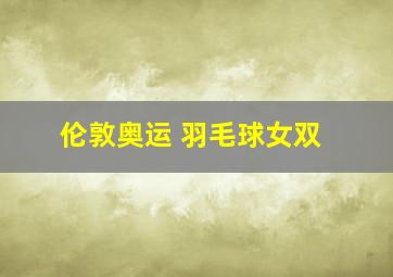 伦敦奥运 羽毛球女双